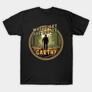 Where are the bodies, Garth? T-Shirt